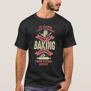 Of Course I Talk To Myself When I'm Baking T-Shirt
