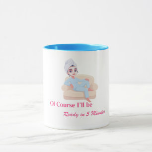 Of Course I'll be Ready in 5 Minutes Mug