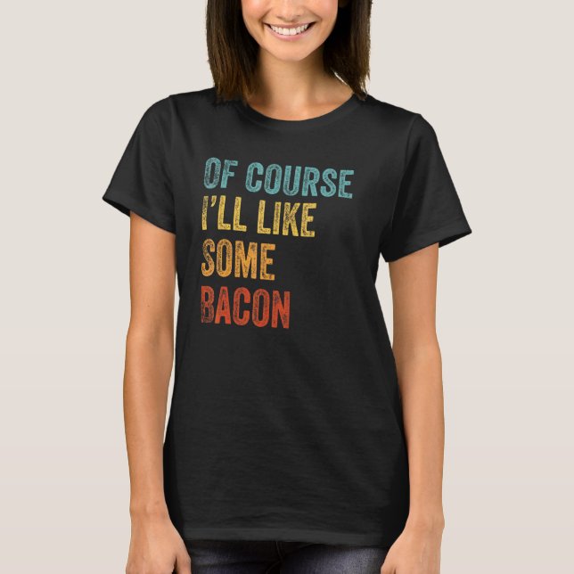 Of Course I'll Take Some Bacon  Keto Lifestyle T-Shirt (Front)
