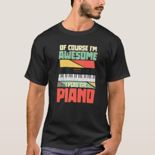 Of Course I'm Awesome I Play The Piano Pianist Mus T-Shirt