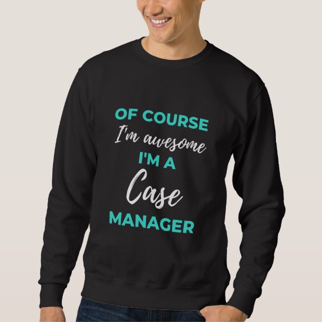 Of Course I'm Awesome I'm A Case Manager Sweatshirt (Front)