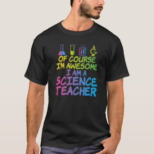 Of Course im awesome im a Science Teacher   T-Shirt