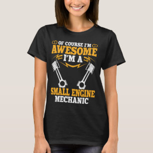 Of course i'm awesome i'm a Small Engine Mechanic T-Shirt