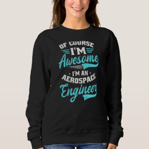 Of Course I'm Awesome I'm An Aerospace Engineer Ae Sweatshirt