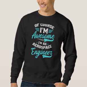 Of Course I'm Awesome I'm An Aerospace Engineer Ae Sweatshirt