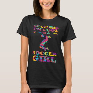 of course I'm cool I'm a soccer girl soccer T-Shirt