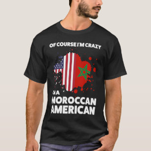 of course I'm crazy I'm a moroccan american Morocc T-Shirt