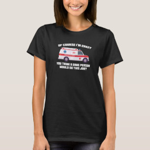 of course I'm crazy you think Ambulance Paramedic  T-Shirt