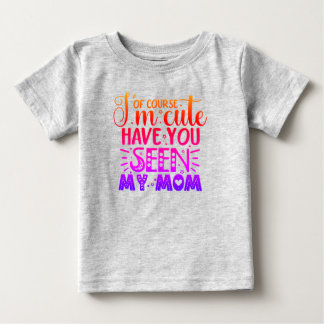 Of Course I'm Cute... Baby T-Shirt