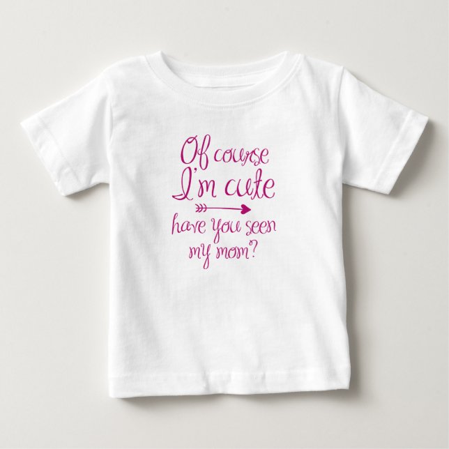 Of Course I'm Cute Baby T-Shirt (Front)