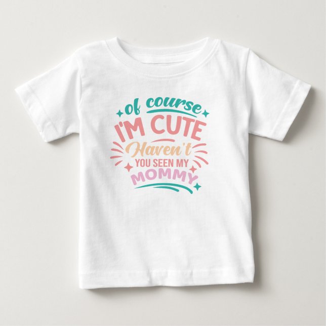 Of course Im cute Baby T-Shirt (Front)