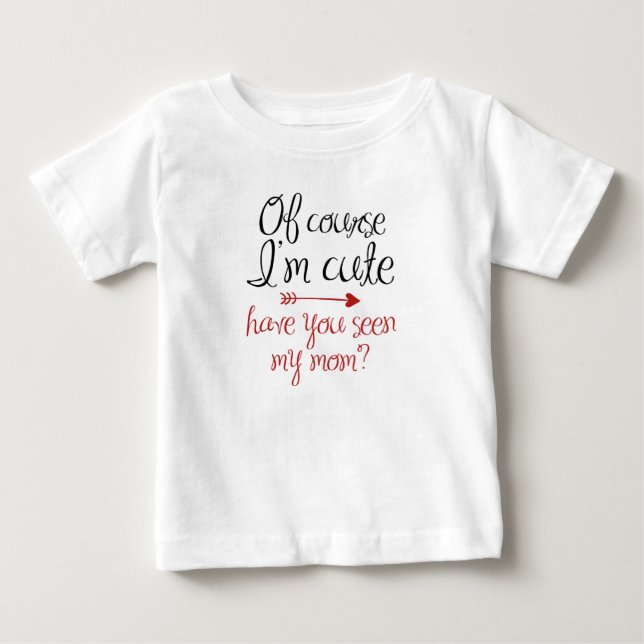 Of Course I'm Cute Baby T-Shirt (Front)