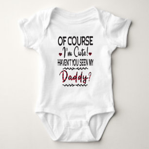 Of Course I'm Cute Haven't You Seen My Daddy Baby Bodysuit