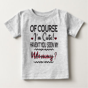 Of Course I'm Cute Haven't You Seen My Mummy Baby T-Shirt