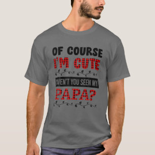 Of Course I'm Cute Haven't You Seen My Papa Funny T-Shirt