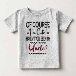 Of Course I'm Cute Haven't You Seen My Uncle Baby T-Shirt