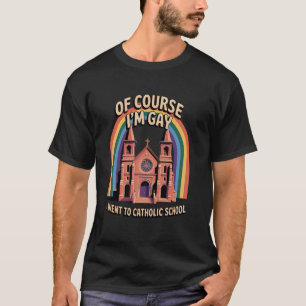 Of Course I'm Gay I Went To Catholic School LGBT D T-Shirt