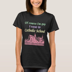 Of Course Im Gay I Went To Catholic School Lgbt De T-Shirt