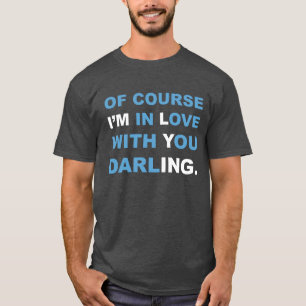 Of course I'M in Love with You darlING. T-shirt. T-Shirt