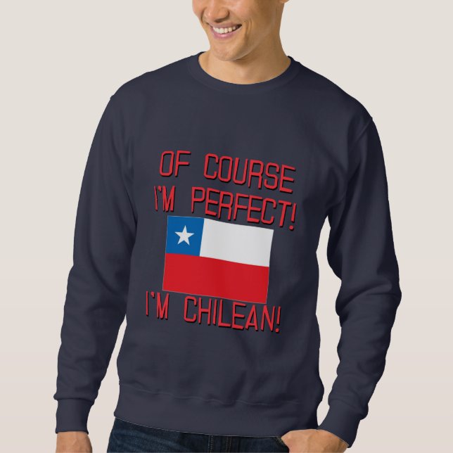 Of Course I'm Perfect, I'm Chilean! Sweatshirt (Front)