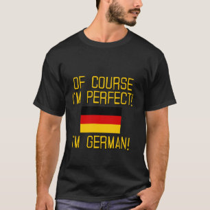 Of Course I'm Perfect, I'm German! T-Shirt