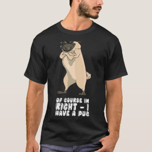 Of Course I'm Right I Have A Pug T-Shirt