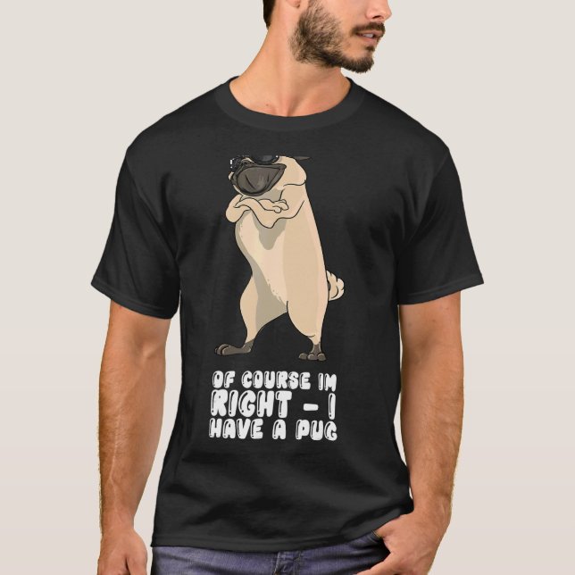 Of Course I'm Right I Have A Pug T-Shirt (Front)