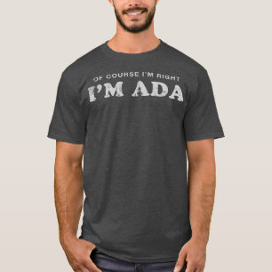 Of Course Im Right Im Ada First Name Sarcastic Nic T-Shirt