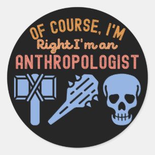 of course, I'm Right I'm an Anthropologist Classic Round Sticker