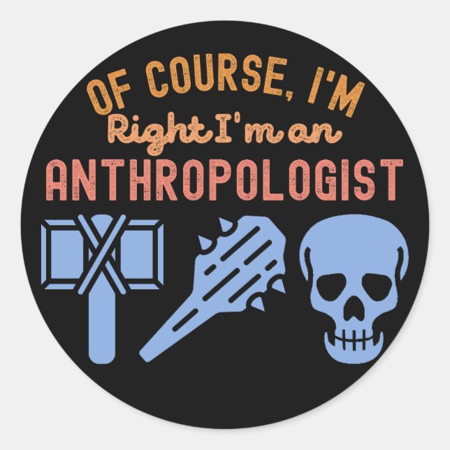 of course, I'm Right I'm an Anthropologist Classic Round Sticker (Front)