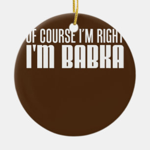 Of Course I'm Right I'm Babka Slovak Grandmother  Ceramic Tree Decoration