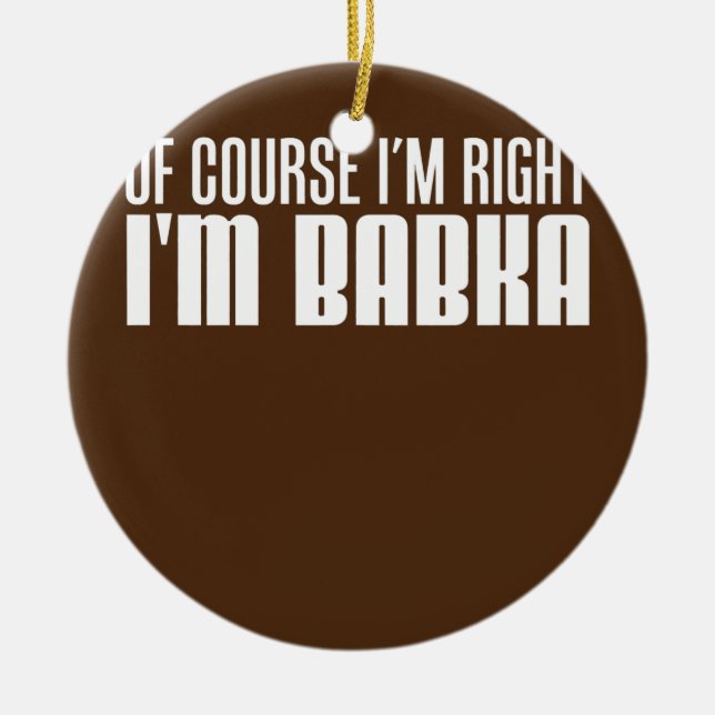 Of Course I'm Right I'm Babka Slovak Grandmother  Ceramic Tree Decoration (Front)