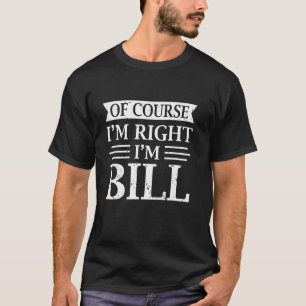 OF COURSE I'M RIGHT I'M BILL Shirt Christmas Idea