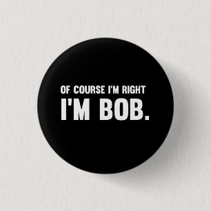 Of Course I'm Right. I'm Bob. 3 Cm Round Badge