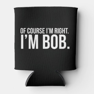 Of course i'm right. I'm BOB. Can Cooler