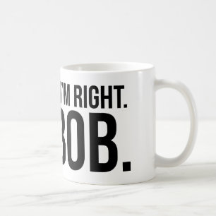 Of course i'm right. I'm BOB. Coffee Mug