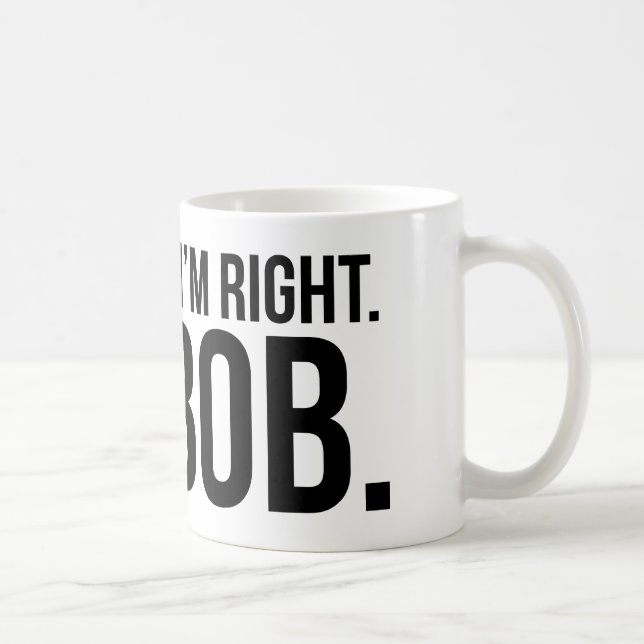 Of course i'm right. I'm BOB. Coffee Mug (Right)