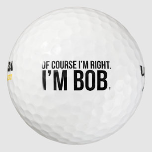 Of course i'm right. I'm BOB. Golf Balls