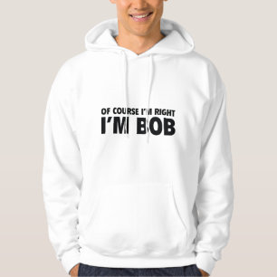 Of Course I'm Right. I'm Bob. Hoodie