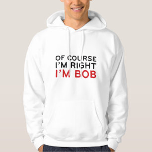 Of Course I'm Right. I'm Bob. Hoodie