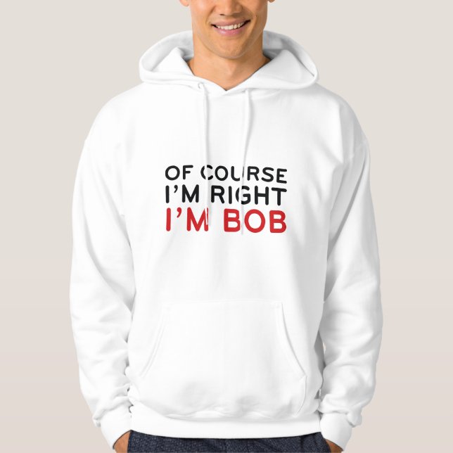 Of Course I'm Right. I'm Bob. Hoodie (Front)