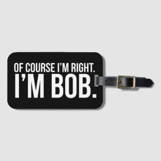 Of course i'm right. I'm BOB. Luggage Tag