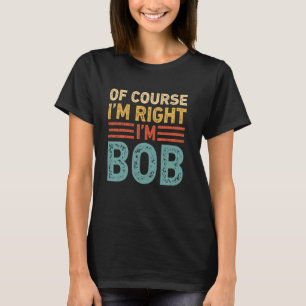 OF COURSE I'M RIGHT I'M BOB Shirt Christmas Gifts