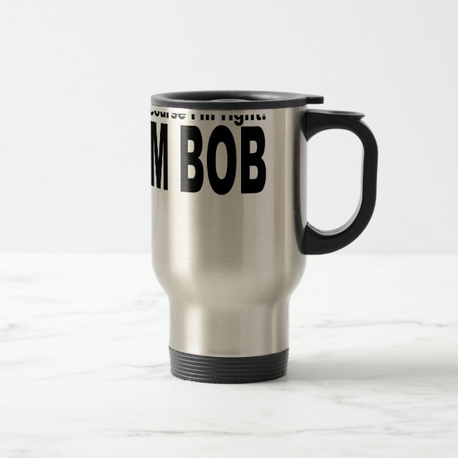 of course i'm right i'm bob t-shirt.png travel mug (Right)