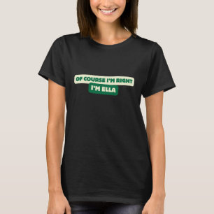 Of Course I'm Right I'm Ella - Funny Personalised T-Shirt