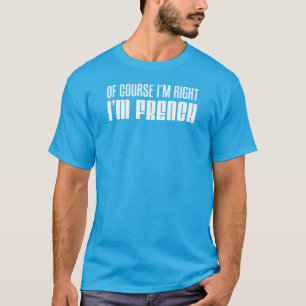 Of Course I'm Right I'm French T-Shirt