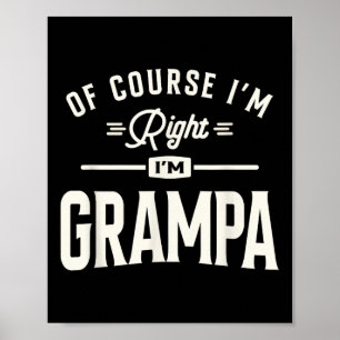 Of Course Im Right Im Grampa Funny Grandpa Poster