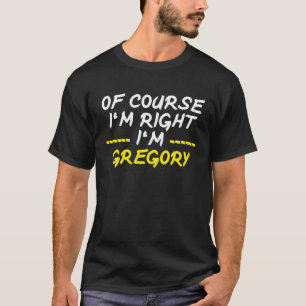 Of Course Im Right Im Gregory T-Shirt