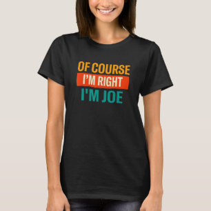 Of Course Im Right Im Joe  Name Humour Nickname T-Shirt