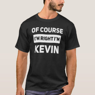 Of Course I'm Right I'm Kevin  Name T-Shirt